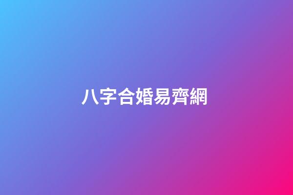 八字合婚易齊網 (八字合婚乾坤網)-第1張-觀點-玄機派